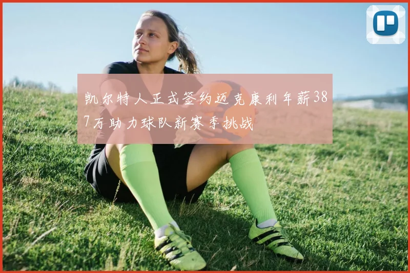 凯尔特人正式签约迈克康利年薪387万助力球队新赛季挑战