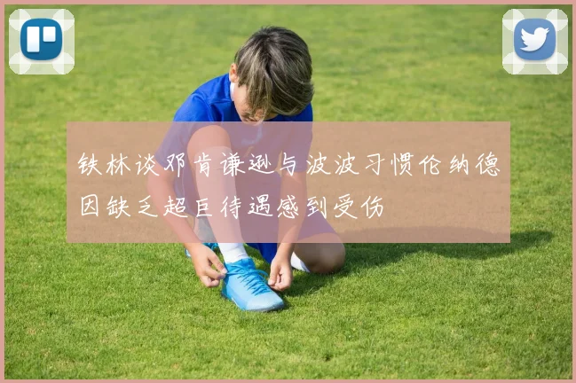 铁林谈邓肯谦逊与波波习惯伦纳德因缺乏超巨待遇感到受伤