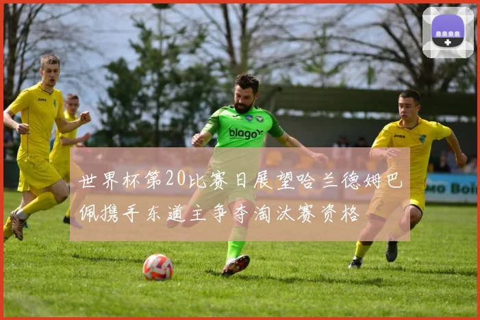 世界杯第20比赛日展望哈兰德姆巴佩携手东道主争夺淘汰赛资格