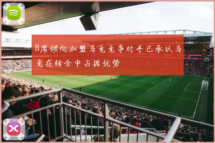 B席倾向加盟马竞竞争对手已承认马竞在转会中占据优势
