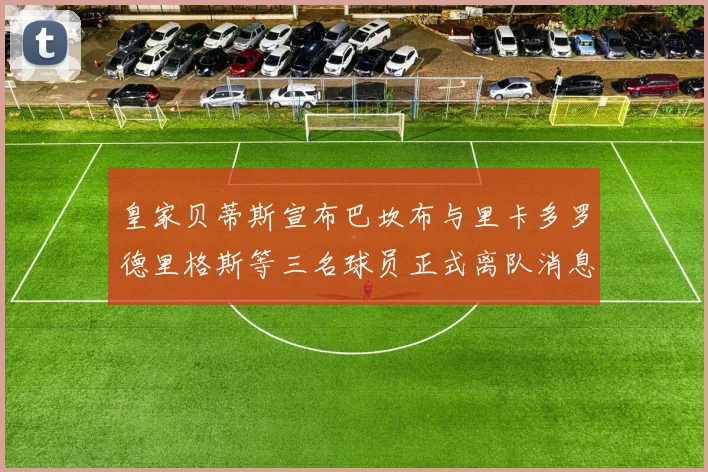 皇家贝蒂斯宣布巴坎布与里卡多罗德里格斯等三名球员正式离队消息