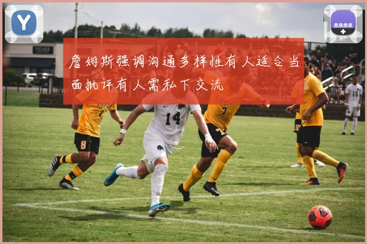 詹姆斯强调沟通多样性有人适合当面批评有人需私下交流