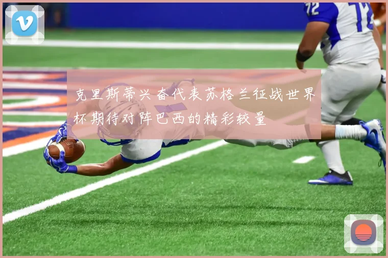 克里斯蒂兴奋代表苏格兰征战世界杯期待对阵巴西的精彩较量